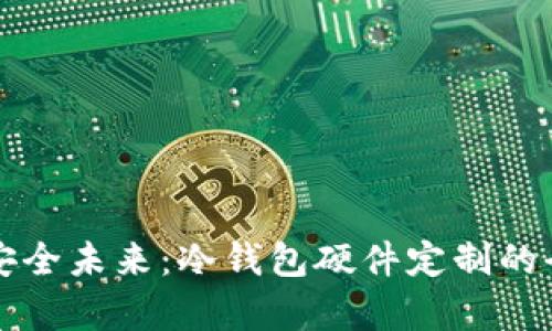 打造安全未来：冷钱包硬件定制的全解析