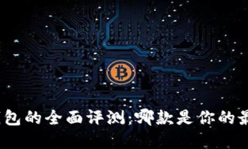 数字冷钱包的全面评测：哪款是你的最佳选择？