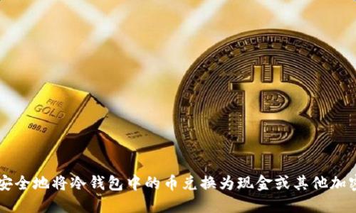 如何安全地将冷钱包中的币兑换为现金或其他加密货币