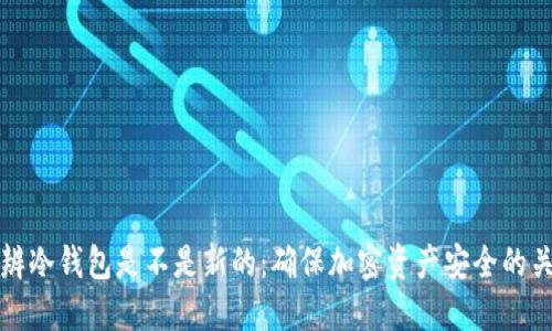 如何分辨冷钱包是不是新的：确保加密资产安全的关键指南