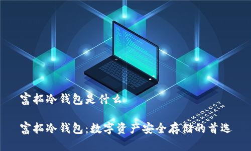 富拓冷钱包是什么

富拓冷钱包：数字资产安全存储的首选