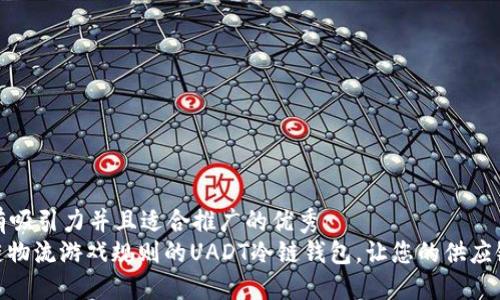 思考一个有吸引力并且适合推广的优秀  
: 改变冷链物流游戏规则的UADT冷链钱包，让您的供应链无缝连接