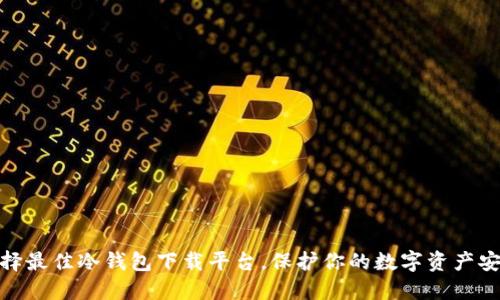 选择最佳冷钱包下载平台，保护你的数字资产安全