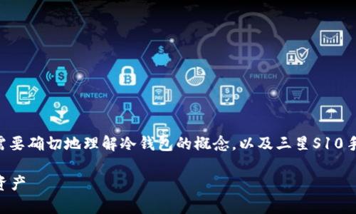 对于“三星S10有没有冷钱包”的问题，首先需要确切地理解冷钱包的概念，以及三星S10手机在加密货币和数字资产管理方面的功能。

三星S10与冷钱包：如何安全存储你的数字资产