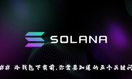 ### 冷钱包下载前，你需要知道的五个关键问题