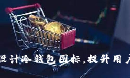 如何巧妙选择与设计冷钱包图标，提升用户体验与品牌认知