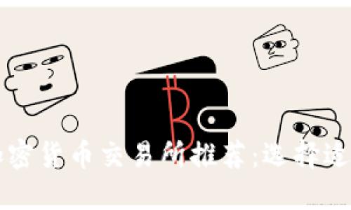 全球最佳加密货币交易所推荐：选择适合你的平台