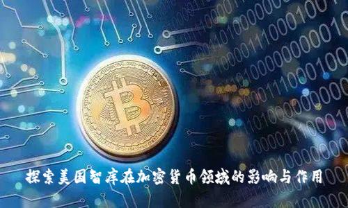 探索美国智库在加密货币领域的影响与作用