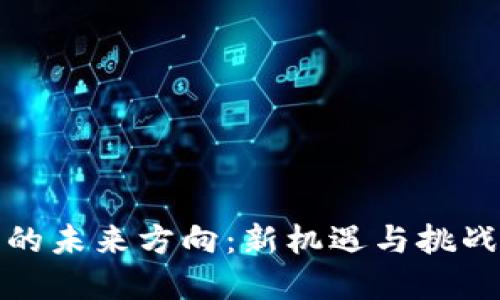 加密货币的未来方向：新机遇与挑战的双刃剑