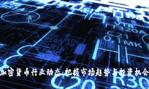 加密货币行业动态：把握市场趋势与投资机会