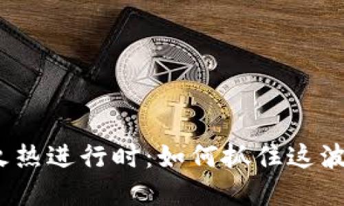 加密货币火热进行时：如何抓住这波投资浪潮？
