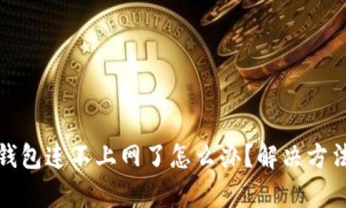 : 冷链钱包连不上网了怎么办？解决方法全解析