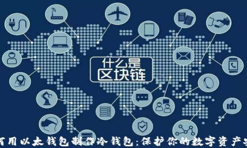 
如何用以太钱包制作冷钱包：保护你的数字资产安全