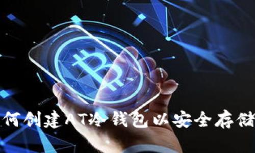  全面指南：如何创建AT冷钱包以安全存储你的数字资产