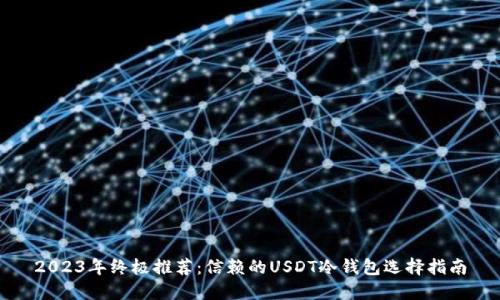 2023年终极推荐：信赖的USDT冷钱包选择指南