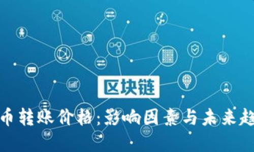 加密货币转账价格：影响因素与未来趋势探讨