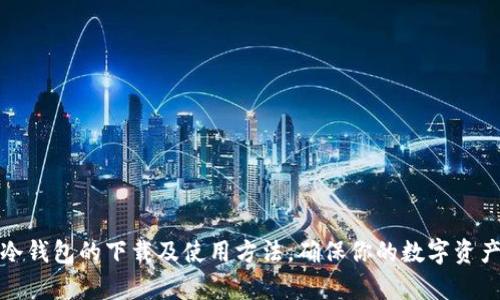 全面解析冷钱包的下载及使用方法，确保你的数字资产安全无忧