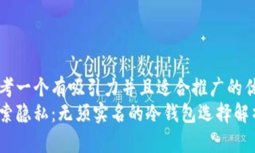 思考一个有吸引力并且适合推广的优秀
探索隐私：无须实名的冷钱包选择解析