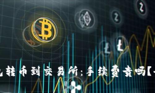冷钱包转币到交易所：手续费贵吗？全解析