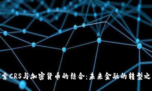 探索CRS与加密货币的结合：未来金融的转型之路