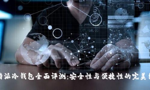 比特派冷钱包全面评测：安全性与便捷性的完美结合