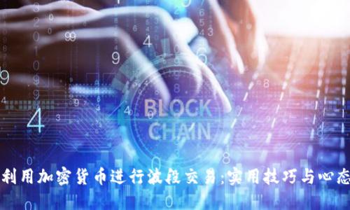 如何利用加密货币进行波段交易：实用技巧与心态调整