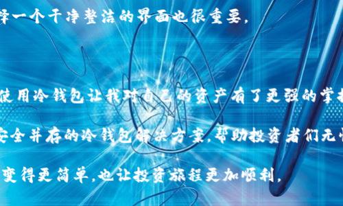 冷钱包APP推荐：安全存储你的数字资产

冷钱包, 数字资产, 加密货币/guanjianci

什么是冷钱包？它的重要性

在涉足加密货币世界的过程中，我常常听到朋友提起“冷钱包”这个词。在我第一次接触比特币和以太坊时，我对这些技术名词感到困惑，甚至认为数字资产的存储和管理并不影响我的投资决策。然而，随着对加密货币生态的深入了解，我意识到冷钱包的存在是不可或缺的。

冷钱包，顾名思义，是一种离线存储数字资产的方法。它与热钱包相反，热钱包是一直连接到互联网的。冷钱包只有在进行交易时才会连接互联网，这样的设计大大降低了被黑客攻击的风险。我记得几年前，在一次加密货币投资者大会上，一位专家如是说：“你的加密资产如果不在冷钱包里，就等于把钱放在了银行的门口。”这句话深深刻在我的心里。

冷钱包APP的优势

冷钱包的优势显而易见。首先，它提供了极高的安全性。由于冷钱包的私钥不会连接互联网，因此即使黑客入侵了你的热钱包，他们也无法触及你的冷钱包。在这个信息泄露频发、网络攻击层出不穷的时代，掌握安全策略显得尤为重要。

其次，冷钱包通常支持多种加密货币。许多冷钱包APP都允许用户存储比特币、以太坊、Ripple等多种流行的数字资产。例如，我曾使用过一款名为“Ledger Live”的冷钱包APP，它不仅支持多种货币，还提供清晰的资产管理界面，不管是新手还是老手都能够轻松上手。

推荐的冷钱包APP

在市面上，有多款冷钱包APP广受欢迎。以下是我亲身体验后推荐的几款：

1. Ledger Live

Ledger Live是一款与Ledger硬件钱包相结合使用的APP，通过连接硬件钱包，用户可以安全地管理和交易他们的数字资产。它的界面清晰，对新手相当友好。在我的投资旅程中，Ledger Live的实时价格更新和简便的转账方式让我倍感安心。

2. Trezor Suite

Trezor Suite是另一款备受推崇的冷钱包APP，它与Trezor硬件钱包一同使用。Trezor的安全性出名，而它的用户界面也逐渐，提供了不少实用工具，比如资产分析和市场趋势分析。我依稀记得当我用它查看我的投资回报时，那种成就感真是无法用语言表达。

3. Exodus

Exodus是一款集成了热钱包和冷钱包功能的APP，用户可以在一个界面上轻松管理多种加密货币。在旅行时，我曾用Exodus来管理我的数字资产，它支持交换不同币种的功能，极大地方便了我的跨国交易。虽然Exodus是热钱包，但它在安全性和用户体验上都做得相当出色。

如何选择适合自己的冷钱包APP

选择冷钱包APP时，首先要考虑的是安全性。确保该APP有良好的评价和信誉，查看用户反馈和专业评测也是个不错的方式。此外，多种币种的支持也是一个重要因素，如果你投资的不止一种加密货币，那么能够统一管理的APP会让你的生活更加简便。

个人经验上，界面友好性也是我选择的一大考虑。有些APP虽然功能强大，但操作复杂，反而让人感到困惑。我希望在管理资产时，能够简单明了，因此选择一个干净整洁的界面也很重要。

最后的思考

在数字资产日益普及的今天，如何安全地存储我们的财富显得尤为关键。冷钱包APP的出现，给了我们一个更安全的选择。在我个人的投资旅程中，合理使用冷钱包让我对自己的资产有了更强的掌控感，这对我的投资信心及决策都有很大的帮助。

当然，科技在不断发展，新的加密货币钱包也会陆续涌现。我们要时刻保持对新技术的敏感，学习更好的资产管理方式。未来，我希望能看到更多便利与安全并存的冷钱包解决方案，帮助投资者们无忧地享受数字资产时代的美好。

每当我回忆起我的投资旅程，冷钱包所带来的安全感和轻松感都是不可磨灭的印记。希望每一个人都能找到适合自己的冷钱包APP，让数字财富的管理变得更简单，也让投资旅程更加顺利。