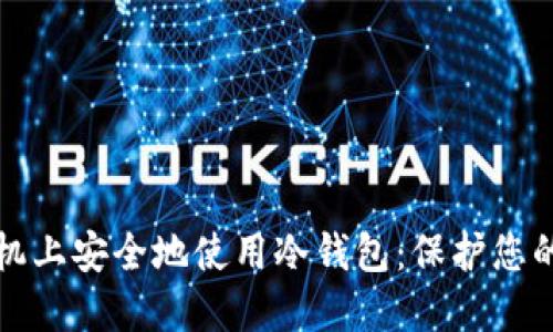 如何在手机上安全地使用冷钱包：保护您的数字资产