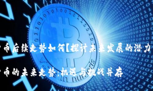 加密货币后续走势如何？探讨未来发展的潜力与挑战

加密货币的未来走势：机遇与挑战并存
