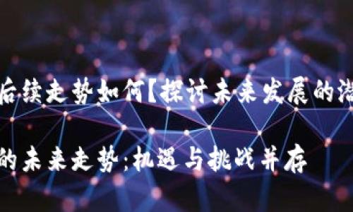 加密货币后续走势如何？探讨未来发展的潜力与挑战

加密货币的未来走势：机遇与挑战并存