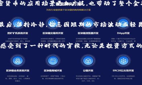 ：疫情下的加密货币：投资者的新机遇与挑战  
guanjianci：加密货币, 疫情影响, 投资策略

引言：疫情对经济的冲击
2020年，突如其来的新冠疫情席卷全球，几乎没有一个角落能逃脱其影响。许多企业面临关停，失业率飙升，全球经济陷入低迷。在这样的背景下，越来越多的人开始寻找新的投资渠道，以应对经济的不确定性。而加密货币作为一种新兴的金融资产，逐渐引起了公众的关注。在这段特殊的时期，加密货币表现出怎样的特性呢？

加密货币的崛起
在我小时候，很多人对“虚拟货币”这个概念嗤之以鼻，认为那不过是“纸上谈兵”。然而，随着比特币和以太坊等知名加密货币的崛起，越来越多的人意识到这不仅仅是炒作，更是未来金融的一部分。疫情期间，加密货币的价格波动更加明显，投资者的热情高涨，让人不禁思考，疫情给这个领域带来了怎样的机遇与挑战。

疫情对加密货币的影响
在疫情爆发初期，传统市场遭遇重创，股票市场剧烈波动，很多投资者惶恐不已，资金流出明显。然而，加密货币市场却显得相对独立。根据CoinMarketCap的数据，随着人们对数字资产的关注加剧，比特币的价格从2020年3月份的约5000美元飙升至2021年的接近65000美元。这一波上涨不仅吸引了大量散户投资者，也让机构投资者开始重视这一市场。

投资者的新机遇
疫情期间，许多人因失业或收入减少而不得不寻找新的投资途径。加密货币因其高波动性和高回报潜力成为了一种新的选择。尤其是对于年轻一代，他们对数字资产的接受程度相对较高，更多地通过社交媒体、交易平台了解和参与这一市场。我也曾在疫情期间通过社交媒体与朋友们分享我的投资经验和策略，许多人开始尝试购买加密货币。在这个过程中，能够与朋友们一起探讨、学习，也让我感到前所未有的兴奋。

挑战与风险
不过，投资加密货币并非易事。在享受其潜在收益的同时，投资者也需要面对诸多风险。市场的波动性、监管的不确定性、黑客攻击的威胁等，都可能对投资者造成损失。疫情期间，很多新的投资者由于缺乏经验而遭遇“割韭菜”的情况。这让我想起了自己初入投资市场时的迷茫，虽然现在回忆起来那时很有趣，但也有过不少的辛酸与教训。

加密货币的未来展望
随着全球对加密货币接纳程度的不断提升，未来这一领域将会更加成熟。疫情之下，不少国家也开始探索数字货币的发行，甚至部分国家已经在测试国家级数字货币的推出。这将使得加密货币的应用场景更加广泛，也带动了整个金融生态的变化。而我作为一个曾亲历这一变革的人，深刻感受到这种时代转型的力量。

如何应对挑战，抓住机遇
对于想要进入加密货币市场的投资者，我有几点建议。首先，做好充分的研究和准备，了解加密货币的基本知识和市场动态，其次，分散投资，避免因为单一投资品种的波动造成重大损失。最后，保持冷静，切忌因短期的市场波动而轻易做出决策。在这个充满机会与挑战的领域，耐心和冷静是成功的关键。

总结
疫情无疑改变了很多人的生活和投资方式，加密货币的崛起便是其中之一。作为一种新兴的投资方式，它给人们提供了更多的选择与机会，同时也带来了风险与挑战。在这个过程中，我也感受到了一种时代的穿梭，无论是投资方式的变化，还是生活观念的转变，都让我对未来充满期待。 

或许现在正是进入加密货币市场的最佳时机，抓住这一波时代浪潮，我相信未来会有更多的人通过加密货币实现他们的财富梦想。 

（以上内容仅为示例，真实内容会根据详细调查与个人经历进行调整与丰富。）
