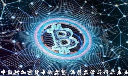 
中国对加密货币的盘整：法律监管与行业未来