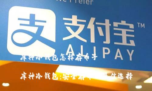 库神冷钱包怎样存币子

库神冷钱包：安全存币的最佳选择