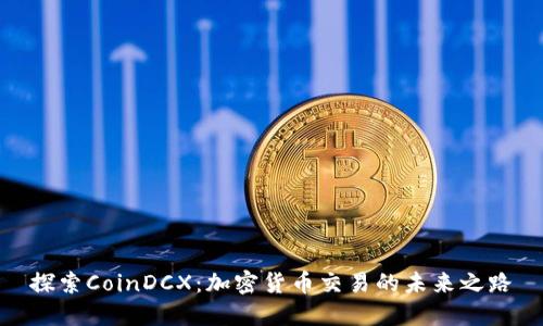探索CoinDCX：加密货币交易的未来之路
