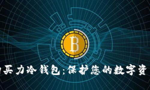如何购买力冷钱包：保护您的数字资产安全