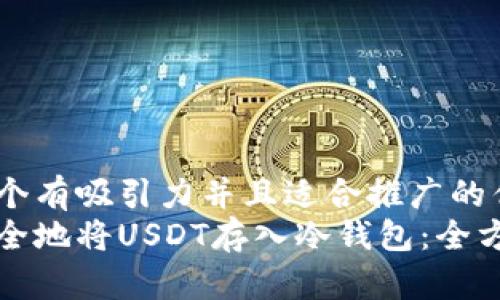 思考一个有吸引力并且适合推广的优秀  
如何安全地将USDT存入冷钱包：全方位指南