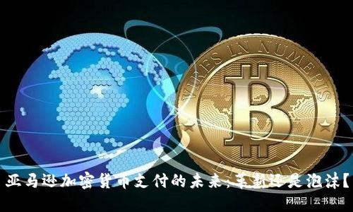 亚马逊加密货币支付的未来：革新还是泡沫？