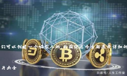 关于“加密货币背景图片大全”的内容，我们可以创建一个吸引人的，并围绕这个主题展开详细的介绍。以下是、关键词和相关内容的结构：


```xml
探索加密货币的世界：丰富多彩的背景图片大全