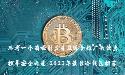 思考一个有吸引力并且适合推广的优秀

探寻安全之道：2023年最佳冷钱包推荐