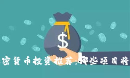 2023年最佳加密货币投资推荐：哪些项目将成为明日之星？