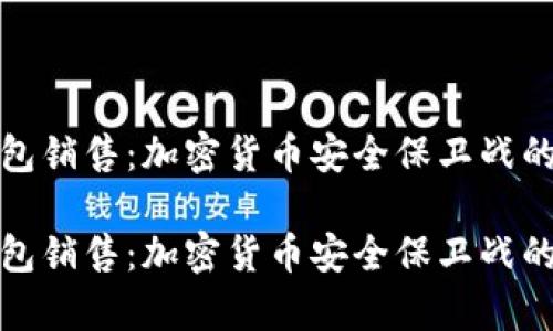 冷钱包销售：加密货币安全保卫战的前线

冷钱包销售：加密货币安全保卫战的前线