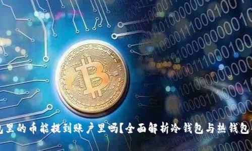冷钱包里的币能提到账户里吗？全面解析冷钱包与热钱包的使用