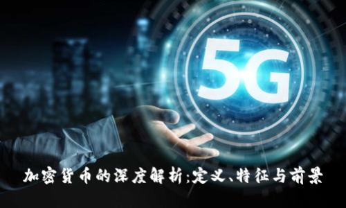 加密货币的深度解析：定义、特征与前景