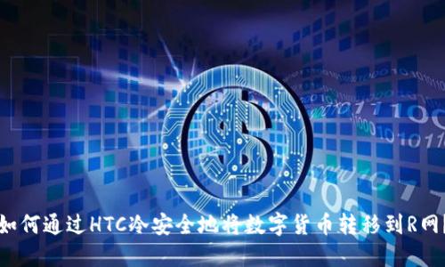 如何通过HTC冷安全地将数字货币转移到R网？